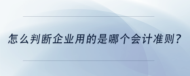 中級會計怎么判斷企業(yè)用的是哪個會計準(zhǔn)則？