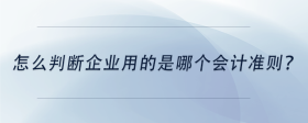 怎么判斷企業(yè)用的是哪個(gè)會(huì)計(jì)準(zhǔn)則？