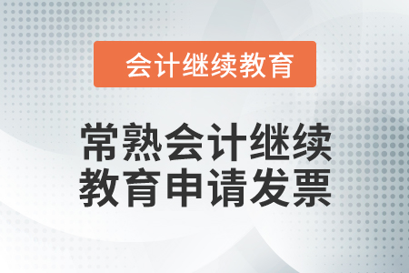 2024年常熟會計繼續(xù)教育如何申請發(fā)票？