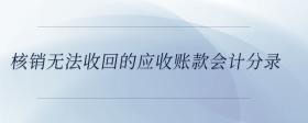核銷無法收回的應(yīng)收賬款會(huì)計(jì)分錄