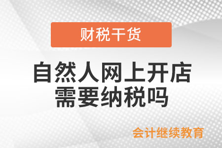 自然人網(wǎng)上開店需要納稅嗎？