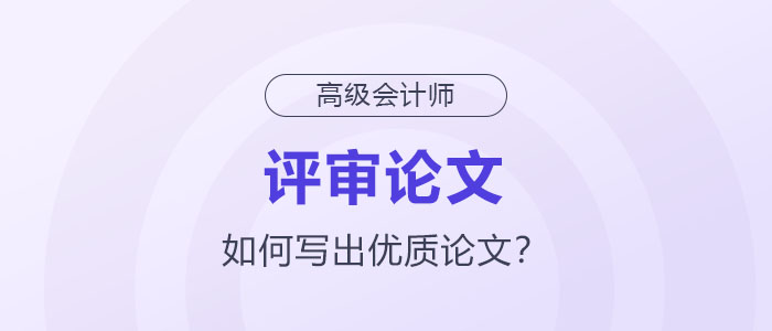 如何寫出高級(jí)會(huì)計(jì)師評(píng)審優(yōu)質(zhì)論文？