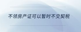不領(lǐng)房產(chǎn)證可以暫時不交契稅
