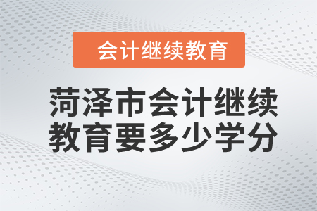 2024年菏澤市會(huì)計(jì)人員繼續(xù)教育要多少學(xué)分？