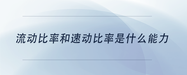 中級會計(jì)流動比率和速動比率是什么能力？