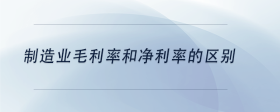 制造業(yè)毛利率和凈利率的區(qū)別