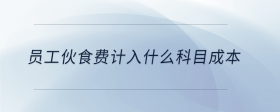 員工伙食費計入什么科目成本