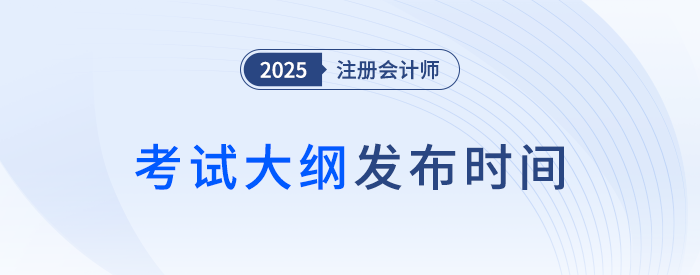 25年注會考綱何時發(fā)布？近年注會考試大綱發(fā)布時間梳理！