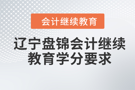 2024年遼寧盤錦會(huì)計(jì)繼續(xù)教育學(xué)分要求