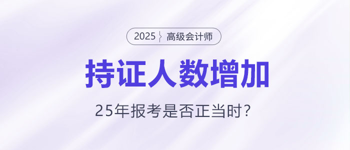 高級(jí)會(huì)計(jì)持證人數(shù)逐年增長(zhǎng)，2025年報(bào)考是否正當(dāng)時(shí)？