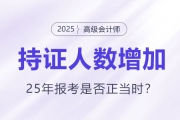 高級(jí)會(huì)計(jì)持證人數(shù)逐年增長(zhǎng)，2025年報(bào)考是否正當(dāng)時(shí)？