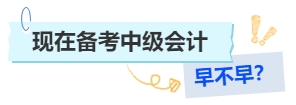 現(xiàn)在備考中級會計早不早？