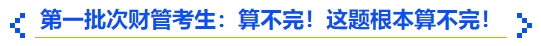 中級會計第一批次財管考生：算不完！這題根本算不完！