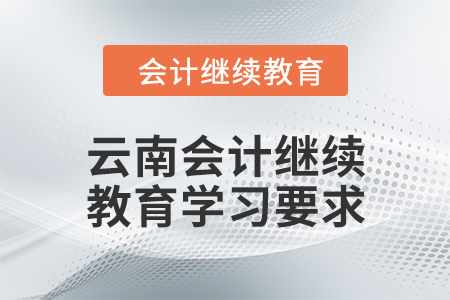 2024年云南會(huì)計(jì)繼續(xù)教育學(xué)習(xí)要求