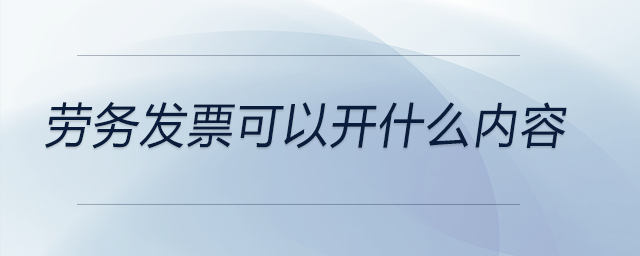勞務(wù)發(fā)票可以開什么內(nèi)容