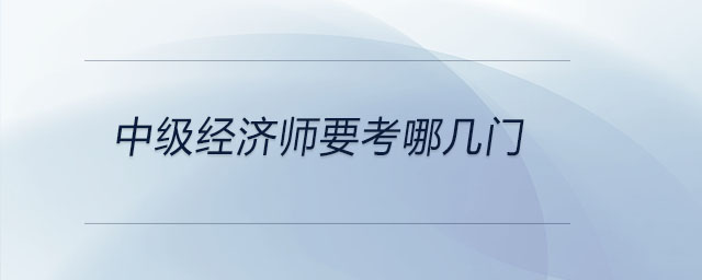 中級(jí)經(jīng)濟(jì)師要考哪幾門(mén)