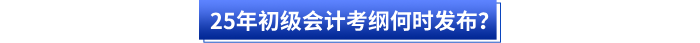 25年初級(jí)會(huì)計(jì)考綱何時(shí)發(fā)布？