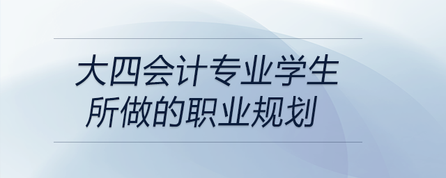 大四會計專業(yè)學生所做的職業(yè)規(guī)劃，前來關注！