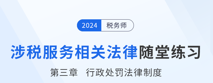 24年稅務(wù)師涉稅服務(wù)相關(guān)法律隨堂練習(xí)：第三章行政處罰法律制度