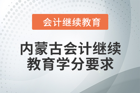 2024年內(nèi)蒙古會計人員繼續(xù)教育學(xué)分要求