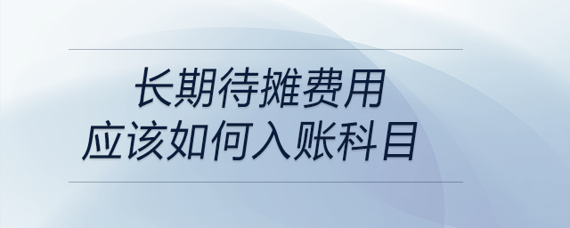 長(zhǎng)期待攤費(fèi)用應(yīng)該如何入賬科目