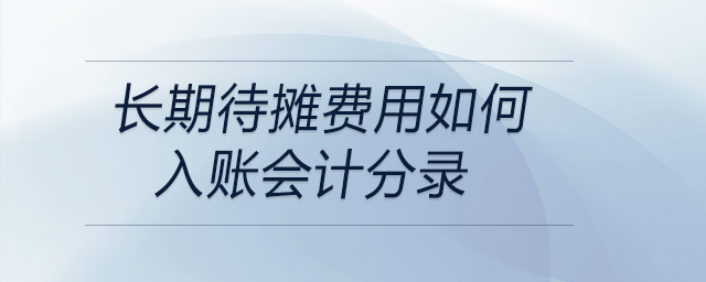 長(zhǎng)期待攤費(fèi)用如何入賬會(huì)計(jì)分錄