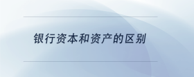 銀行資本和資產(chǎn)的區(qū)別