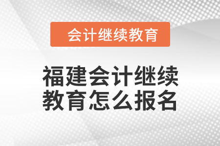 2024年度福建會(huì)計(jì)繼續(xù)教育怎么報(bào)名？