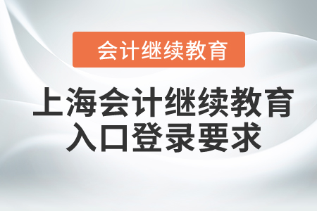 2024年上海會計繼續(xù)教育入口登錄要求