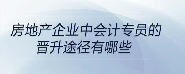 房地產(chǎn)企業(yè)中會計(jì)專員的晉升途徑有哪些