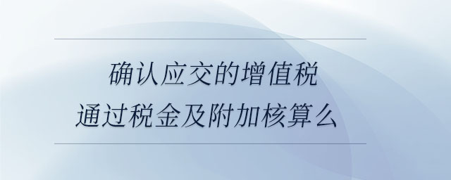 確認應交的增值稅通過稅金及附加核算么