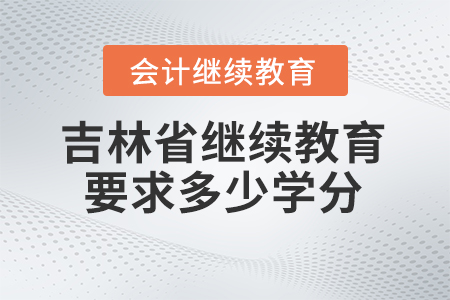 2024年吉林省會(huì)計(jì)繼續(xù)教育要求多少學(xué)分？