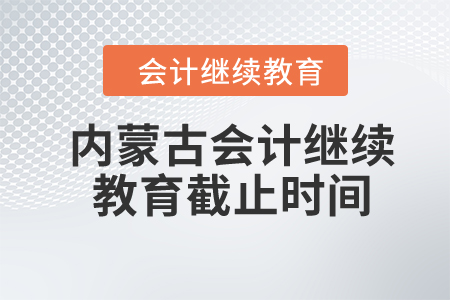 2024年內(nèi)蒙古會(huì)計(jì)繼續(xù)教育截止時(shí)間