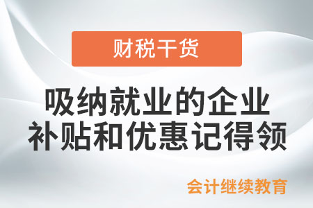 吸納就業(yè)的企業(yè)，這些補(bǔ)貼和優(yōu)惠記得領(lǐng)