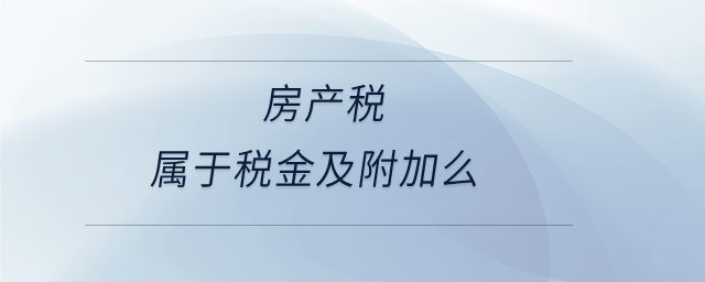房產(chǎn)稅屬于稅金及附加么