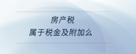 房產(chǎn)稅屬于稅金及附加么