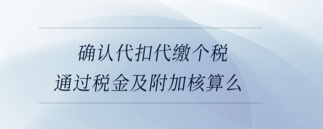 確認(rèn)代扣代繳個(gè)稅通過稅金及附加核算么