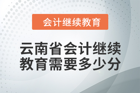 2024年云南省會計人員繼續(xù)教育需要多少分？