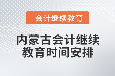 2024年內(nèi)蒙古會計(jì)人員繼續(xù)教育時(shí)間安排