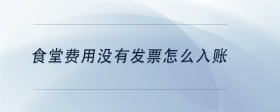 食堂費(fèi)用沒(méi)有發(fā)票怎么入賬