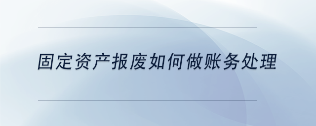 中級(jí)會(huì)計(jì)固定資產(chǎn)報(bào)廢如何做賬務(wù)處理