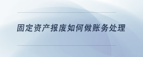 固定資產(chǎn)報(bào)廢如何做賬務(wù)處理