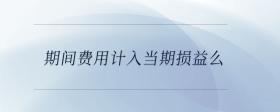 期間費(fèi)用計(jì)入當(dāng)期損益么