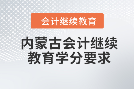 2024年內(nèi)蒙古會計繼續(xù)教育學(xué)分要求