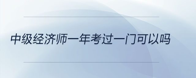 中級經(jīng)濟師一年考過一門可以嗎