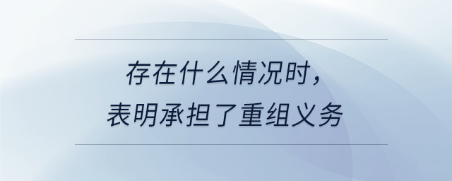 存在什么情況時(shí)，表明承擔(dān)了重組義務(wù)