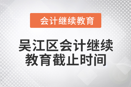 2024年吳江區(qū)會(huì)計(jì)繼續(xù)教育截止時(shí)間