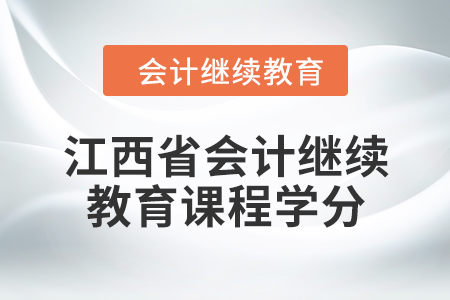 2024年江西省會(huì)計(jì)繼續(xù)教育課程學(xué)分