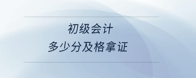 初級(jí)會(huì)計(jì)多少分及格拿證