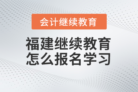 2024年福建會計繼續(xù)教育怎么報名學(xué)習(xí)？
